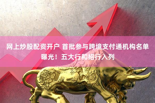 网上炒股配资开户 首批参与跨境支付通机构名单曝光！五大行和招行入列