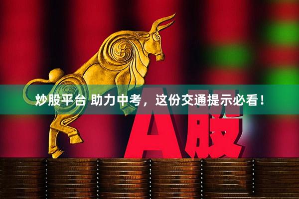 炒股平台 助力中考，这份交通提示必看！