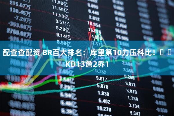 配查查配资 BR百大排名：库里第10力压科比！⌨️KD13詹2乔1