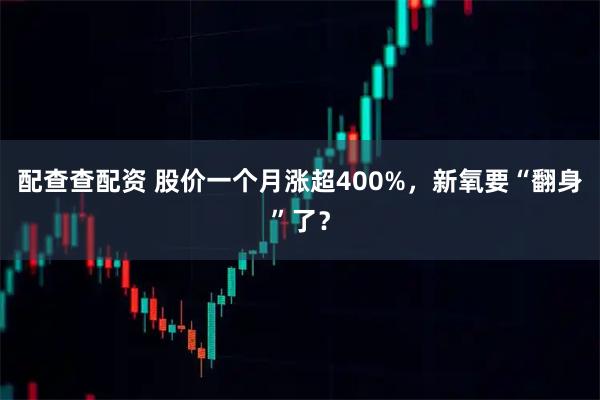 配查查配资 股价一个月涨超400%，新氧要“翻身”了？