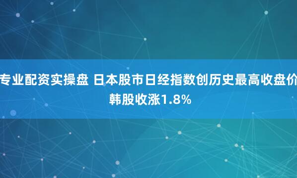 专业配资实操盘 日本股市日经指数创历史最高收盘价 韩股收涨1.8%