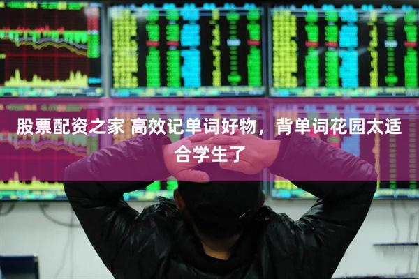 股票配资之家 高效记单词好物，背单词花园太适合学生了