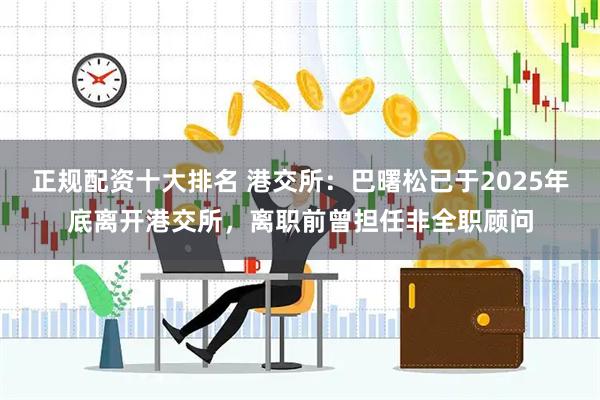 正规配资十大排名 港交所：巴曙松已于2025年底离开港交所，离职前曾担任非全职顾问